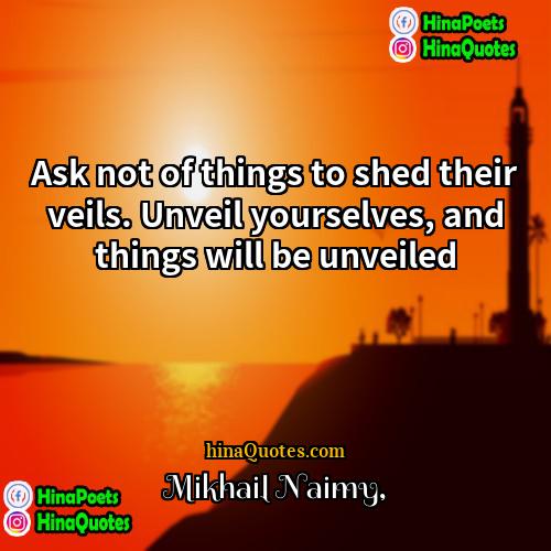 Mikhail Naimy Quotes | Ask not of things to shed their